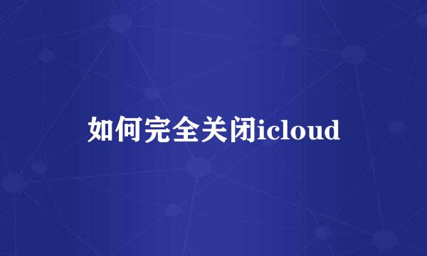 如何完全关闭icloud