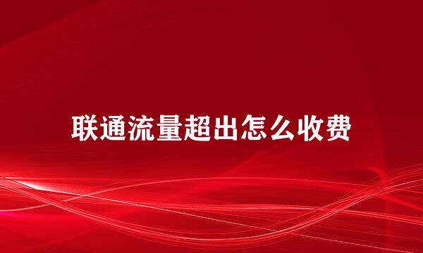联通流量超出怎么收费