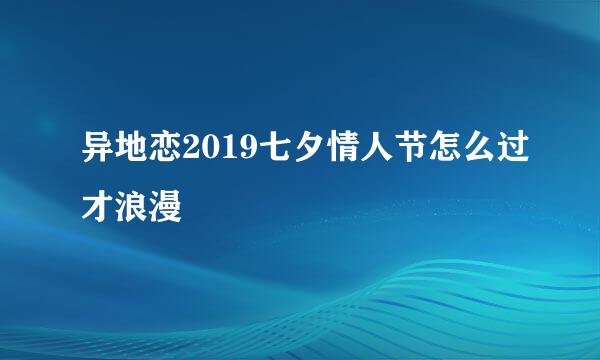 异地恋2019七夕情人节怎么过才浪漫