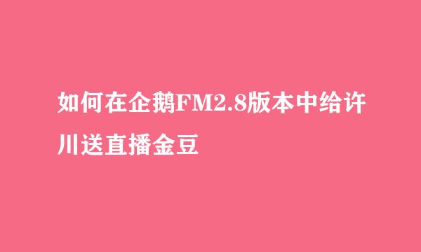 如何在企鹅FM2.8版本中给许川送直播金豆
