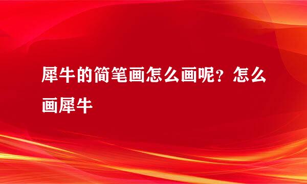 犀牛的简笔画怎么画呢？怎么画犀牛