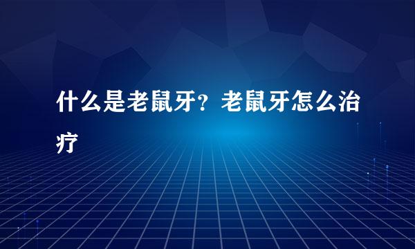 什么是老鼠牙？老鼠牙怎么治疗