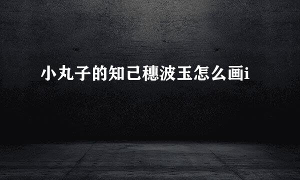 小丸子的知己穗波玉怎么画i