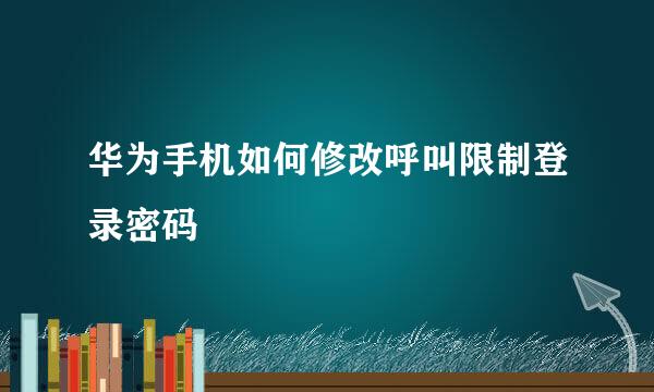 华为手机如何修改呼叫限制登录密码