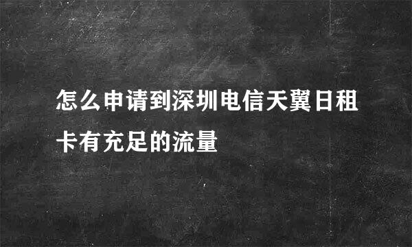怎么申请到深圳电信天翼日租卡有充足的流量