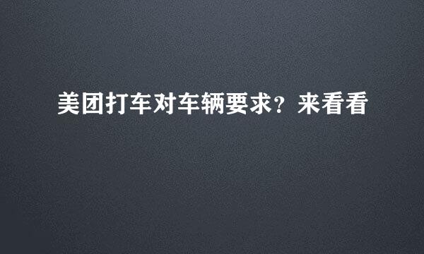 美团打车对车辆要求？来看看