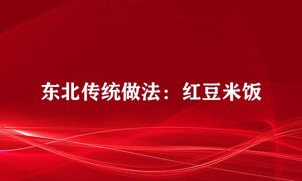东北传统做法：红豆米饭