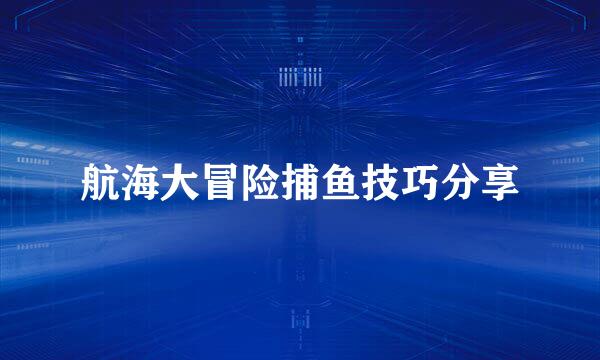 航海大冒险捕鱼技巧分享
