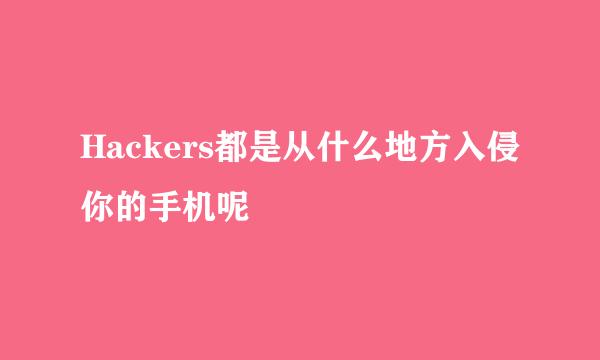 Hackers都是从什么地方入侵你的手机呢