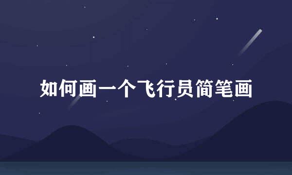 如何画一个飞行员简笔画