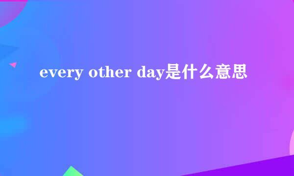 every other day是什么意思