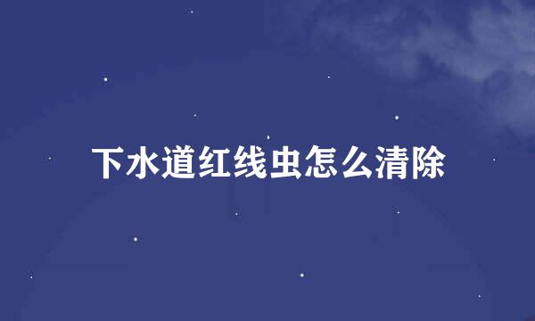 下水道红线虫怎么清除