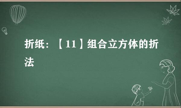 折纸：【11】组合立方体的折法