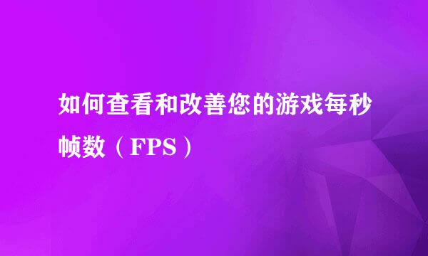 如何查看和改善您的游戏每秒帧数（FPS）
