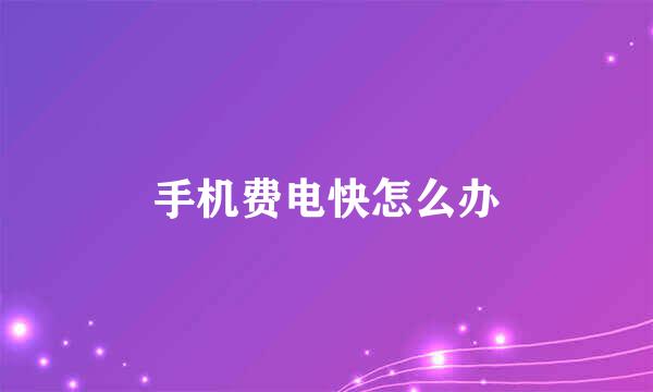 手机费电快怎么办