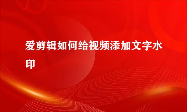 爱剪辑如何给视频添加文字水印