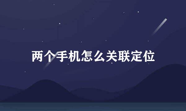 两个手机怎么关联定位