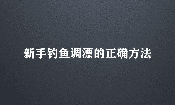 新手钓鱼调漂的正确方法