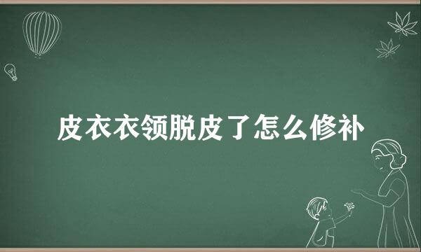 皮衣衣领脱皮了怎么修补