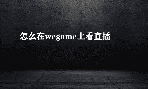 怎么在wegame上看直播