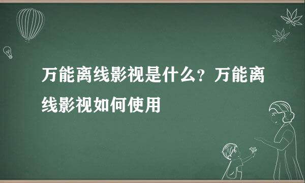 万能离线影视是什么？万能离线影视如何使用