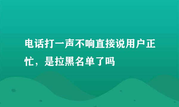电话打一声不响直接说用户正忙，是拉黑名单了吗