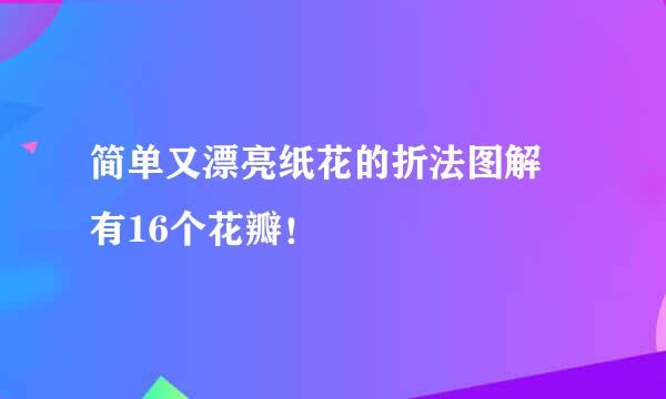 简单又漂亮纸花的折法图解 有16个花瓣！