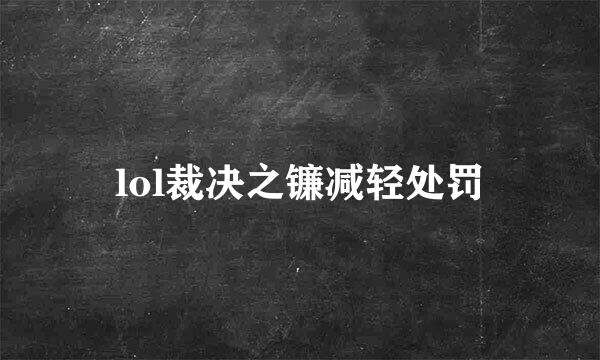 lol裁决之镰减轻处罚