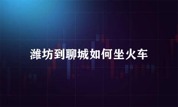 潍坊到聊城如何坐火车