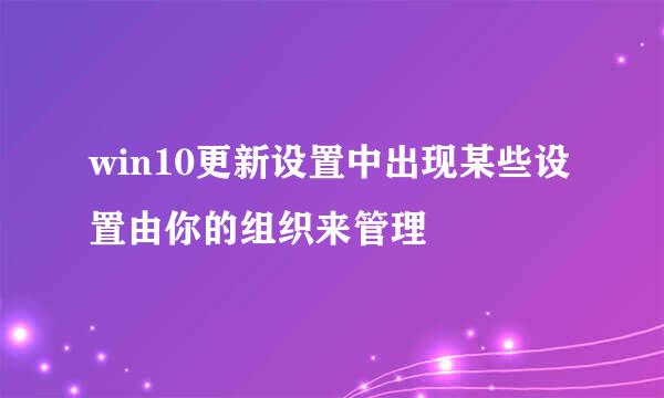 win10更新设置中出现某些设置由你的组织来管理