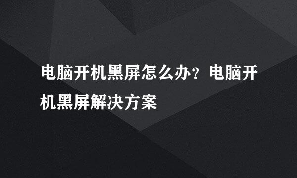 电脑开机黑屏怎么办？电脑开机黑屏解决方案