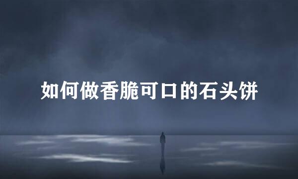 如何做香脆可口的石头饼