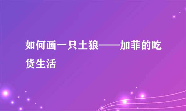 如何画一只土狼——加菲的吃货生活