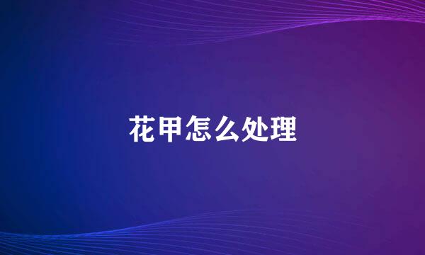 花甲怎么处理