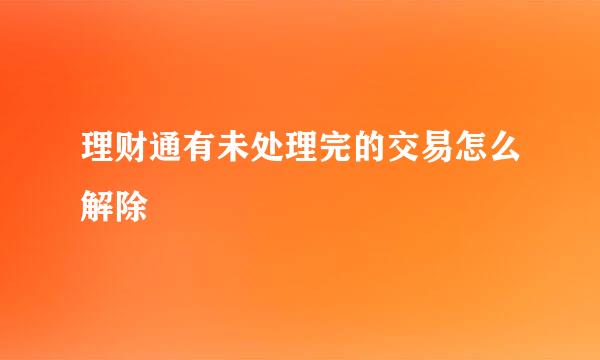 理财通有未处理完的交易怎么解除