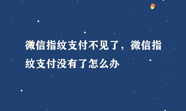 微信指纹支付不见了，微信指纹支付没有了怎么办