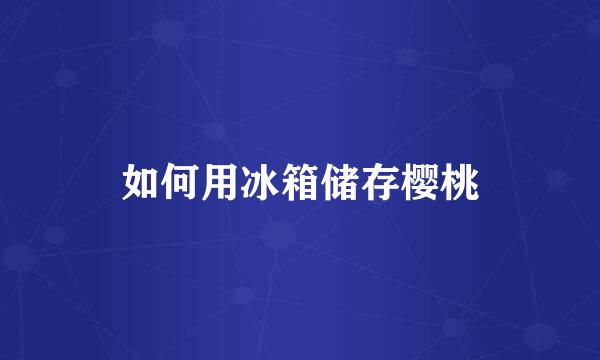 如何用冰箱储存樱桃
