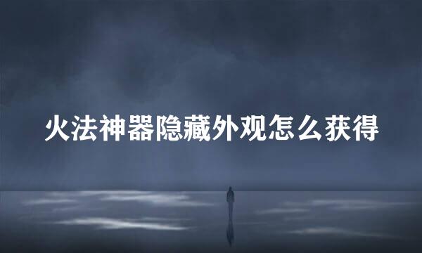 火法神器隐藏外观怎么获得