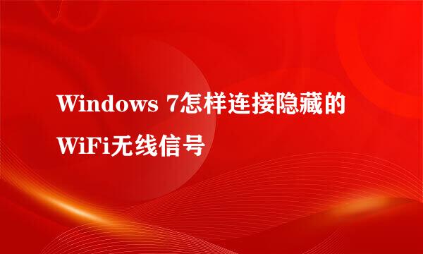 Windows 7怎样连接隐藏的WiFi无线信号