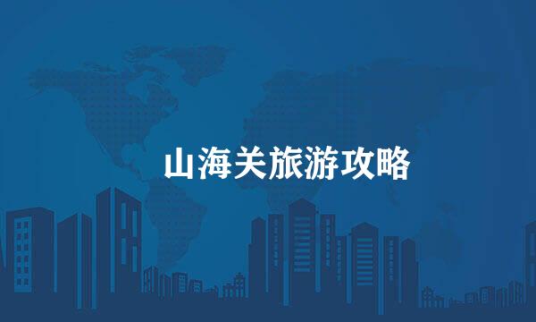 ​山海关旅游攻略