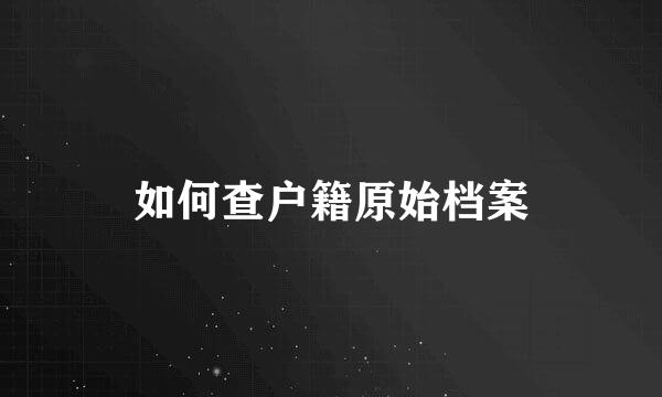 如何查户籍原始档案