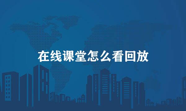 在线课堂怎么看回放