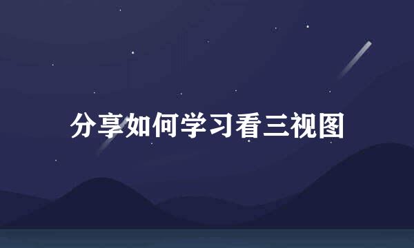 分享如何学习看三视图