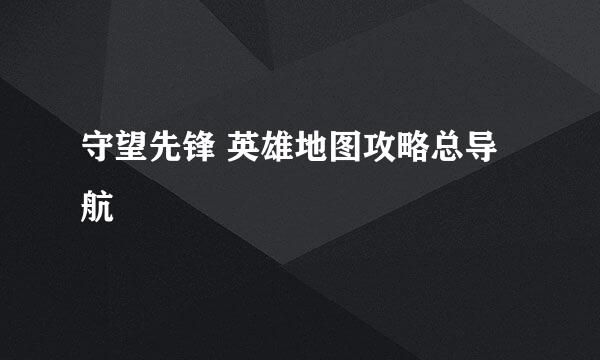 守望先锋 英雄地图攻略总导航