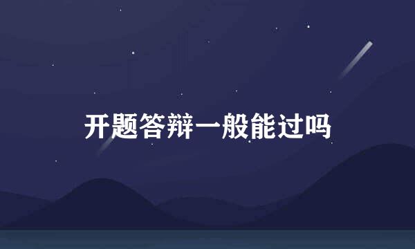 开题答辩一般能过吗