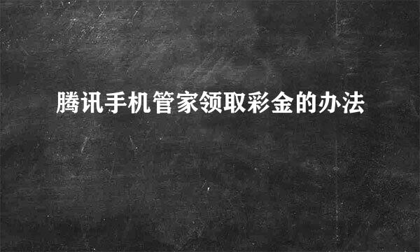 腾讯手机管家领取彩金的办法