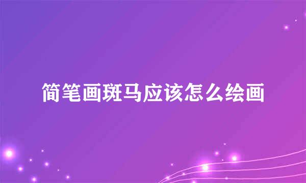简笔画斑马应该怎么绘画