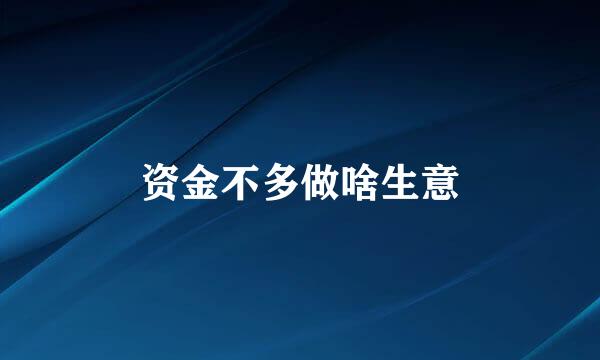 资金不多做啥生意