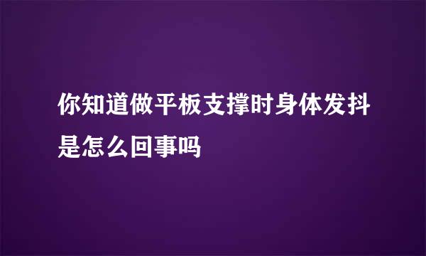 你知道做平板支撑时身体发抖是怎么回事吗