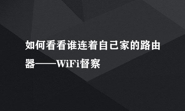 如何看看谁连着自己家的路由器——WiFi督察